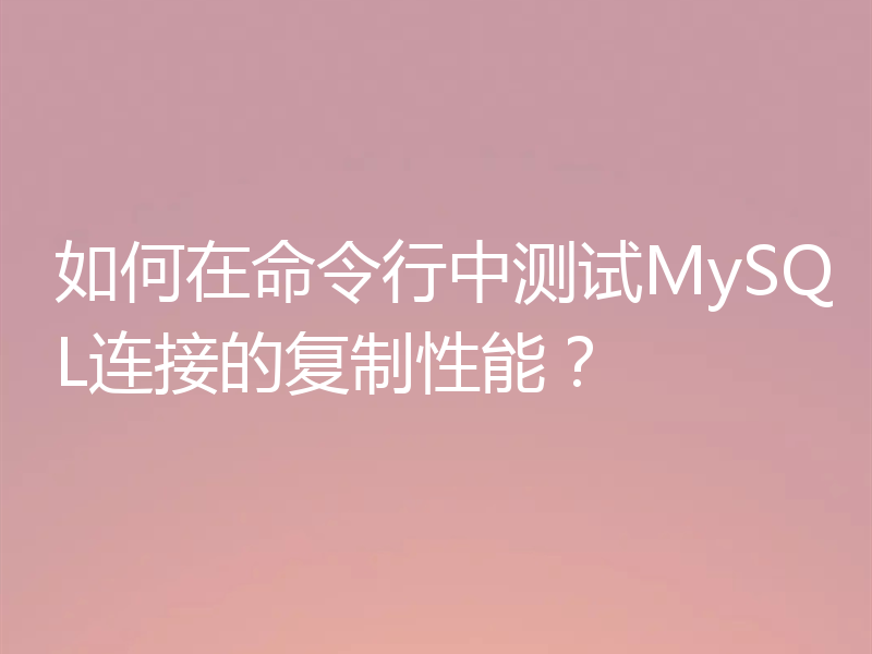 如何在命令行中测试MySQL连接的复制性能?