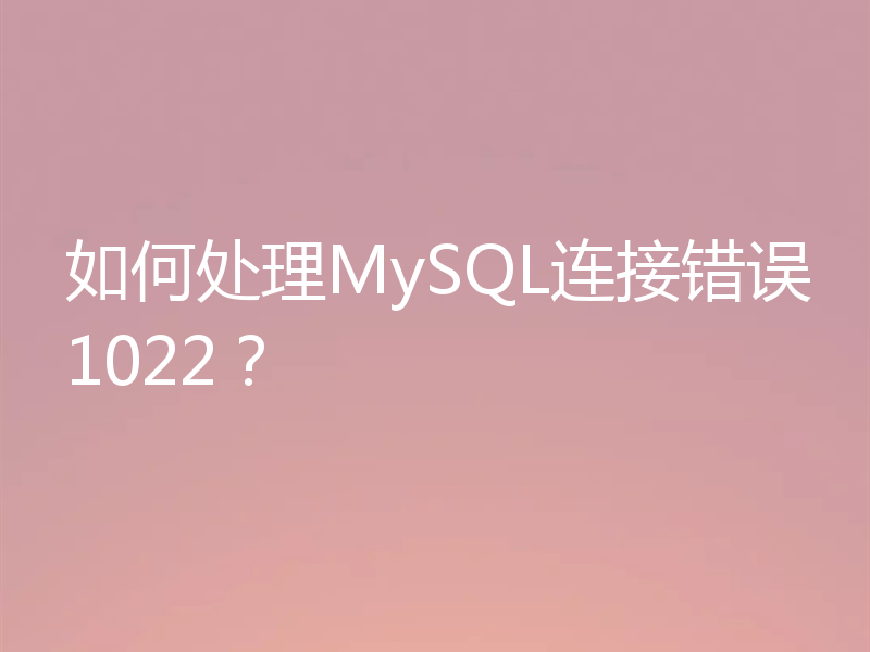 如何处理MySQL连接错误1022？