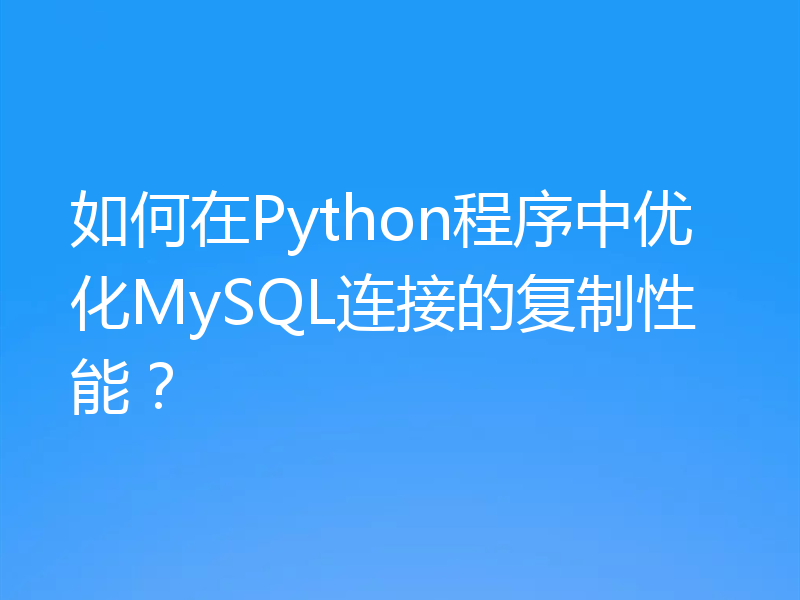 如何在Python程序中优化MySQL连接的复制性能?