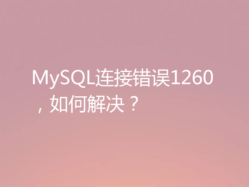 MySQL连接错误1260,如何解决?