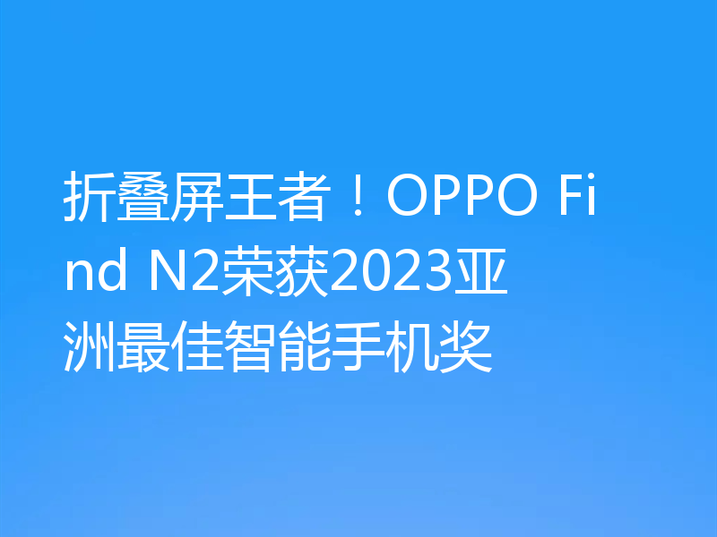 折叠屏王者!OPPO Find N2荣获2023亚洲最佳智能手机奖