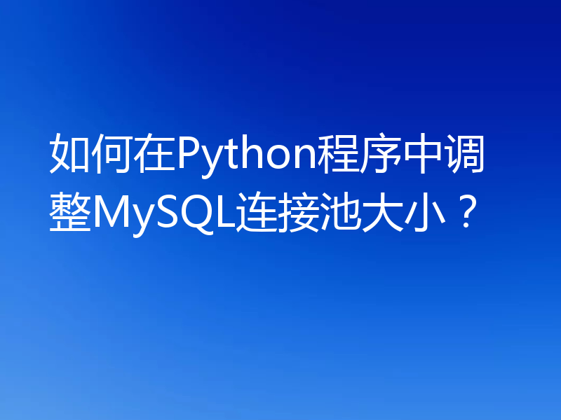 如何在Python程序中调整MySQL连接池大小?