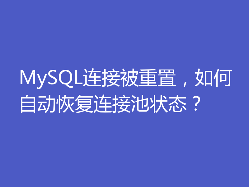 MySQL连接被重置,如何自动恢复连接池状态?
