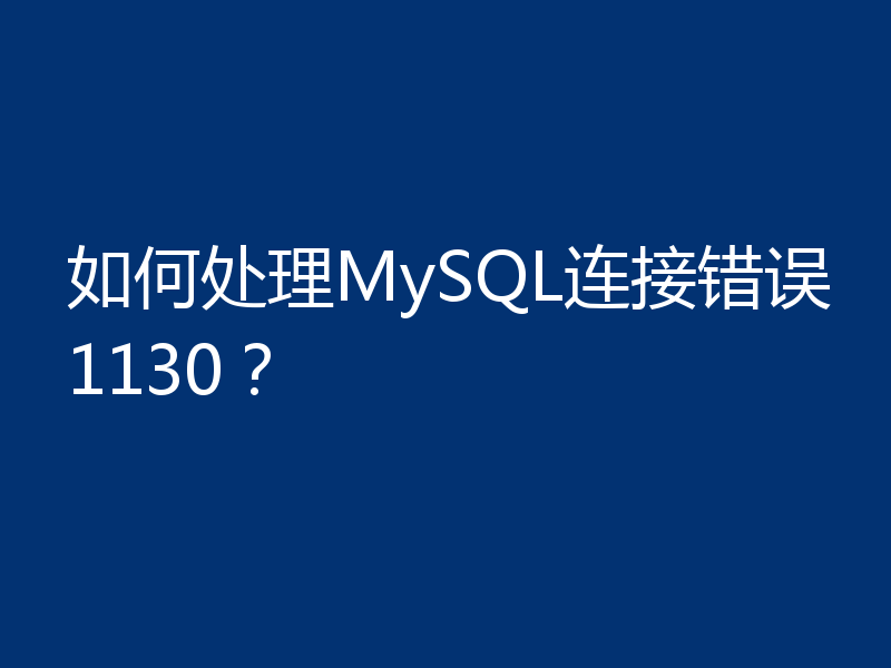 如何处理MySQL连接错误1130?