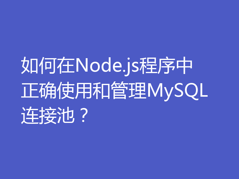 如何在Node.js程序中正确使用和管理MySQL连接池?