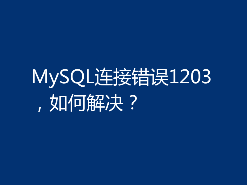 MySQL连接错误1203,如何解决?