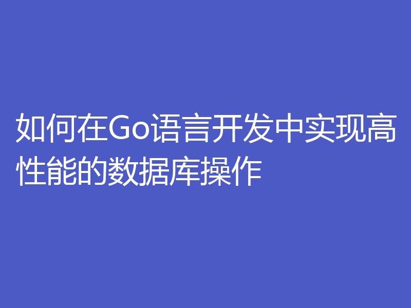 如何在Go语言开发中实现高性能的数据库操作