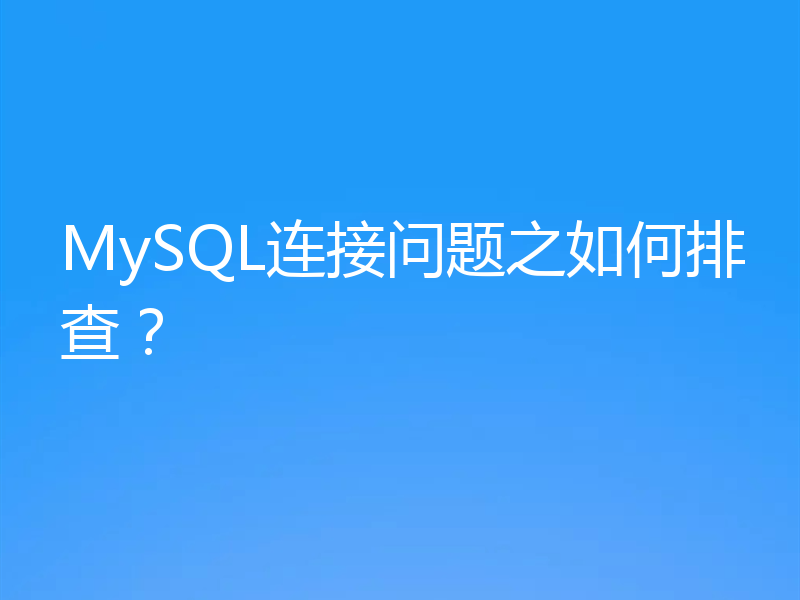 MySQL连接问题之如何排查?