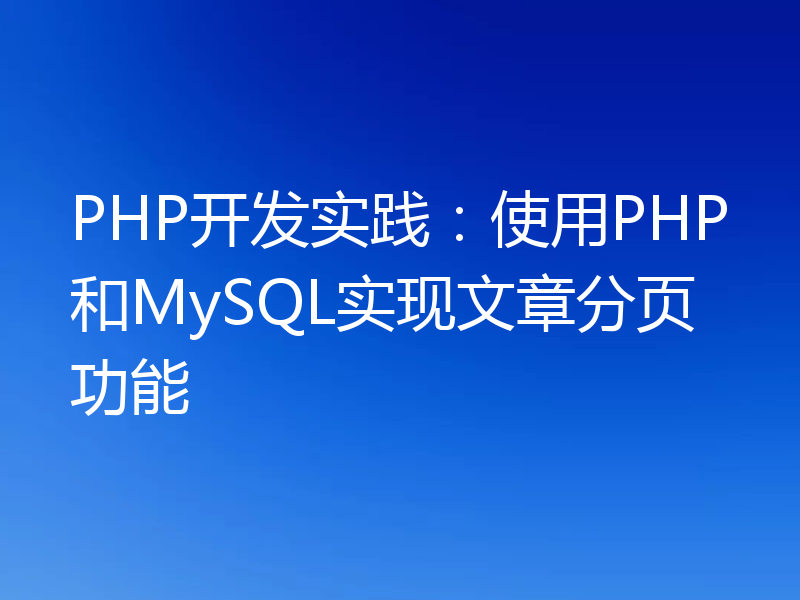 PHP开发实践:使用PHP和MySQL实现文章分页功能
