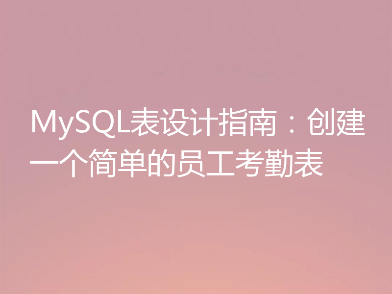 MySQL表设计指南:创建一个简单的员工考勤表