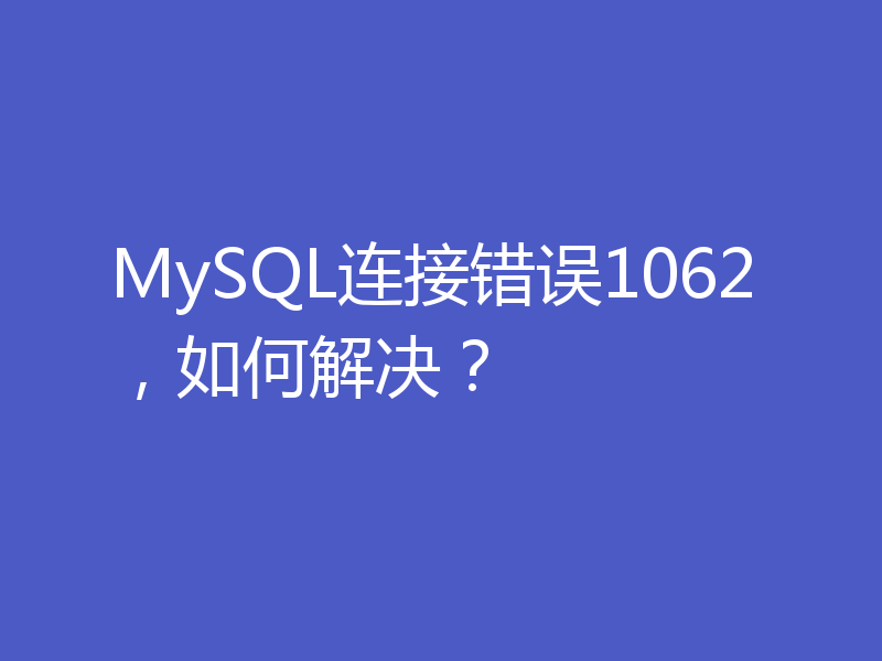 MySQL连接错误1062,如何解决?