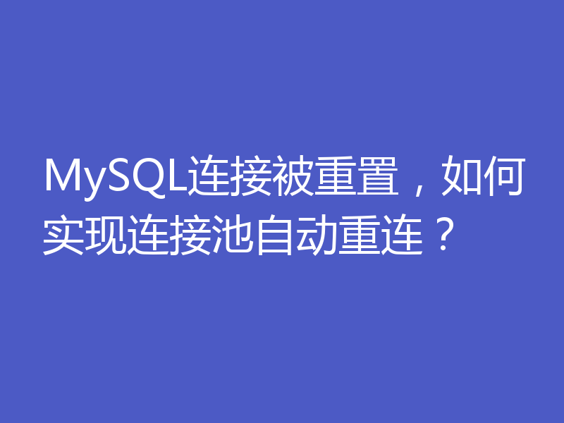 MySQL连接被重置,如何实现连接池自动重连?