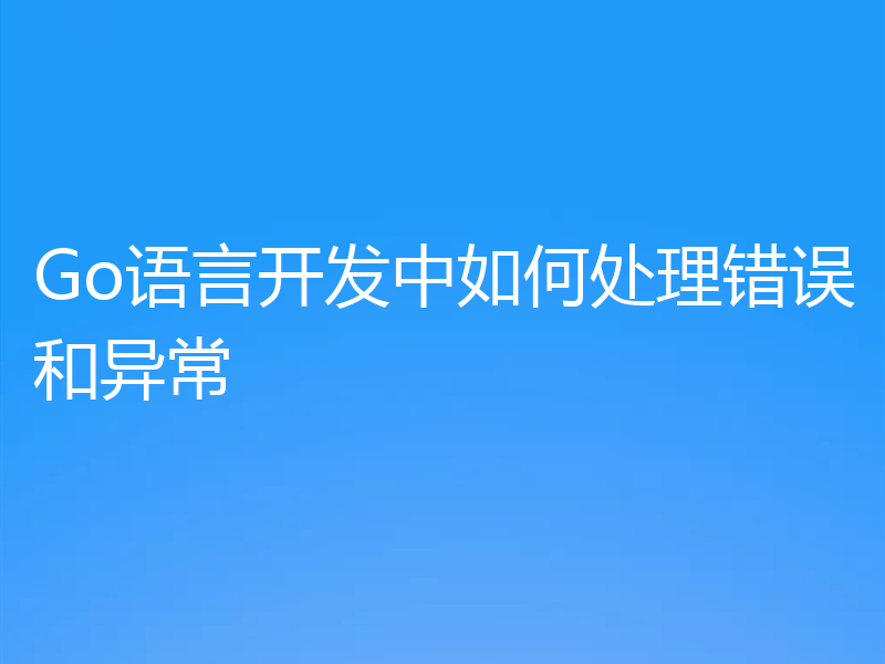 Go语言开发中如何处理错误和异常