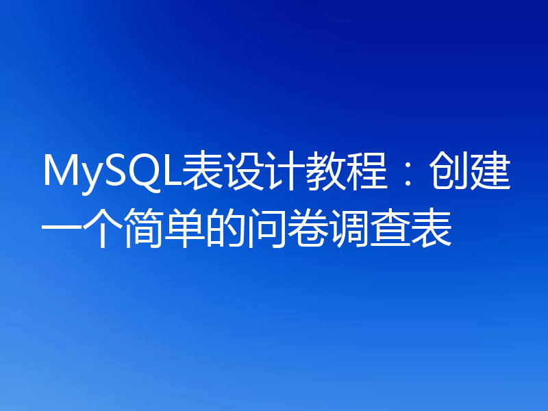 MySQL表设计教程：创建一个简单的问卷调查表