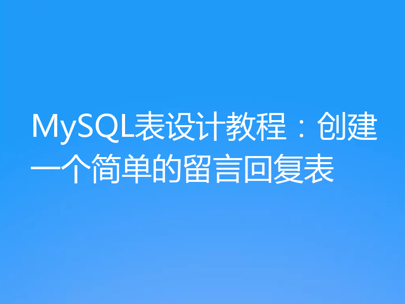 MySQL表设计教程:创建一个简单的留言回复表
