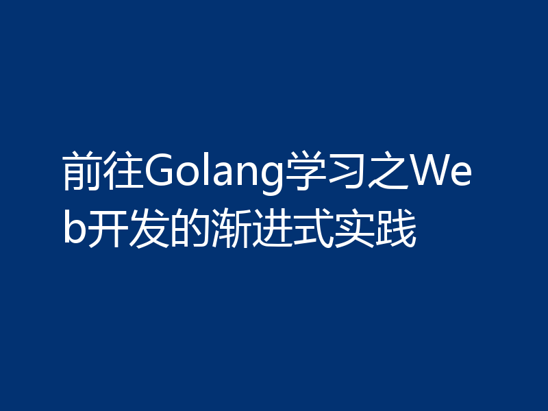 前往Golang学习之Web开发的渐进式实践