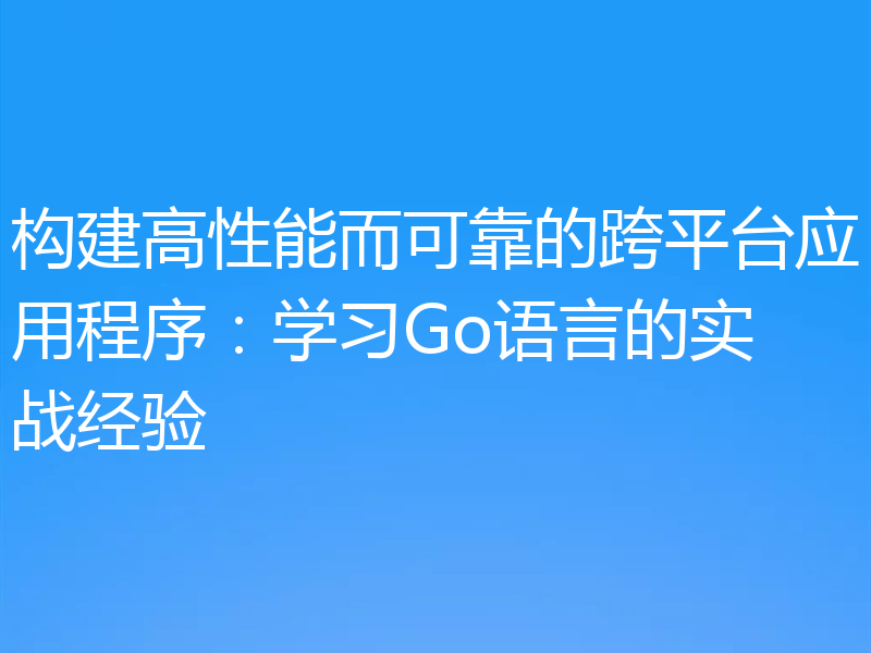 构建高性能而可靠的跨平台应用程序:学习Go语言的实战经验