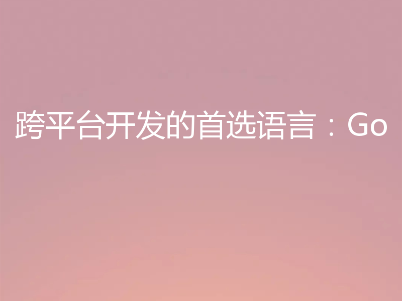 跨平台开发的首选语言:Go