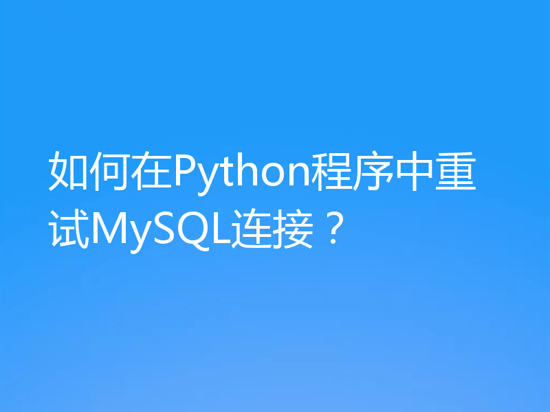 如何在Python程序中重试MySQL连接?