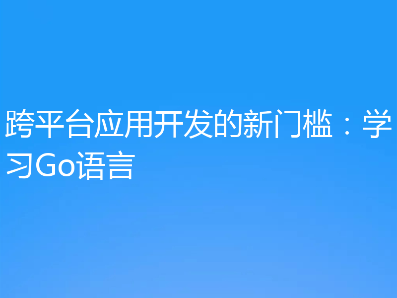 跨平台应用开发的新门槛:学习Go语言