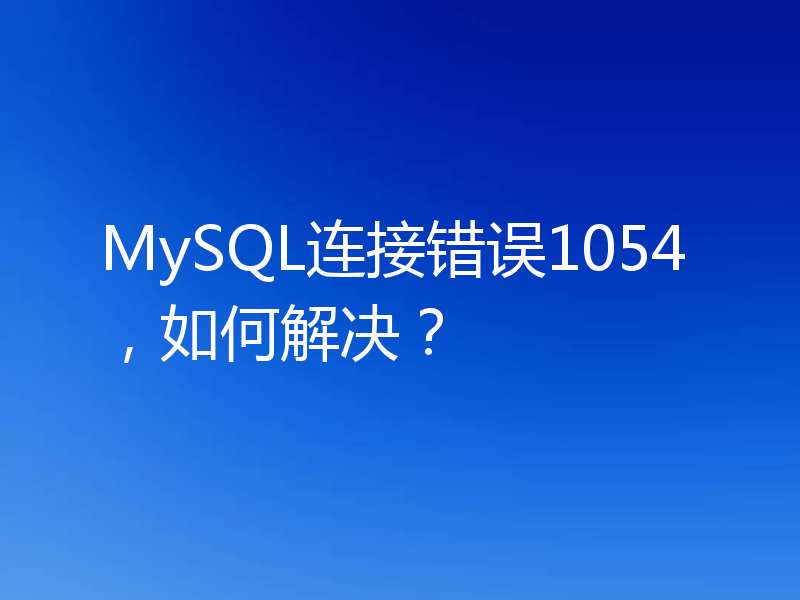 MySQL连接错误1054，如何解决？