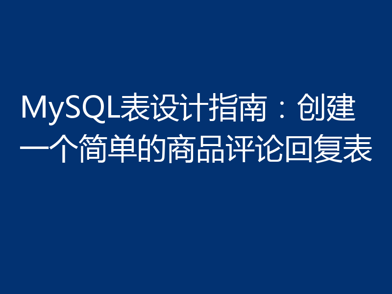 MySQL表设计指南:创建一个简单的商品评论回复表
