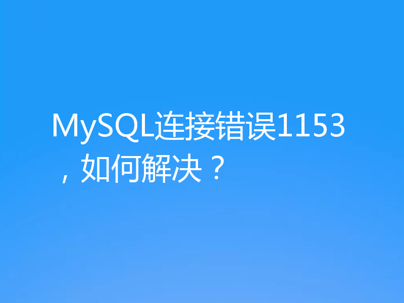 MySQL连接错误1153，如何解决？