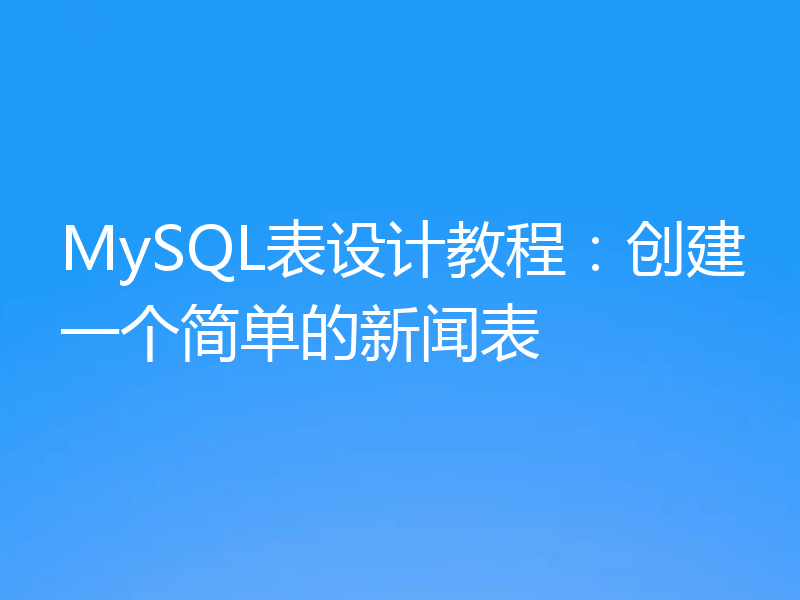MySQL表设计教程:创建一个简单的新闻表