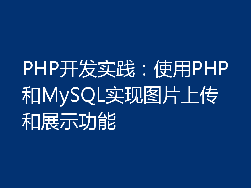 PHP开发实践:使用PHP和MySQL实现图片上传和展示功能