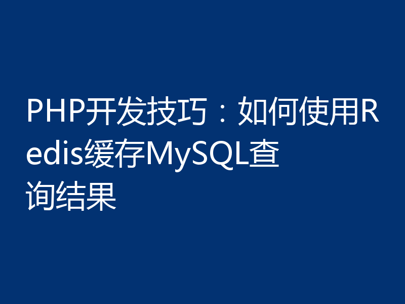 PHP开发技巧:如何使用Redis缓存MySQL查询结果
