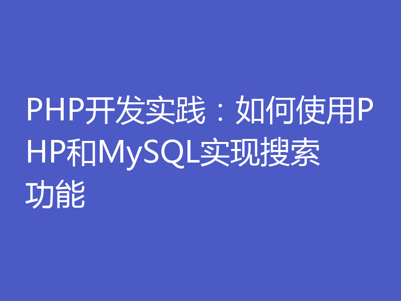 PHP开发实践:如何使用PHP和MySQL实现搜索功能