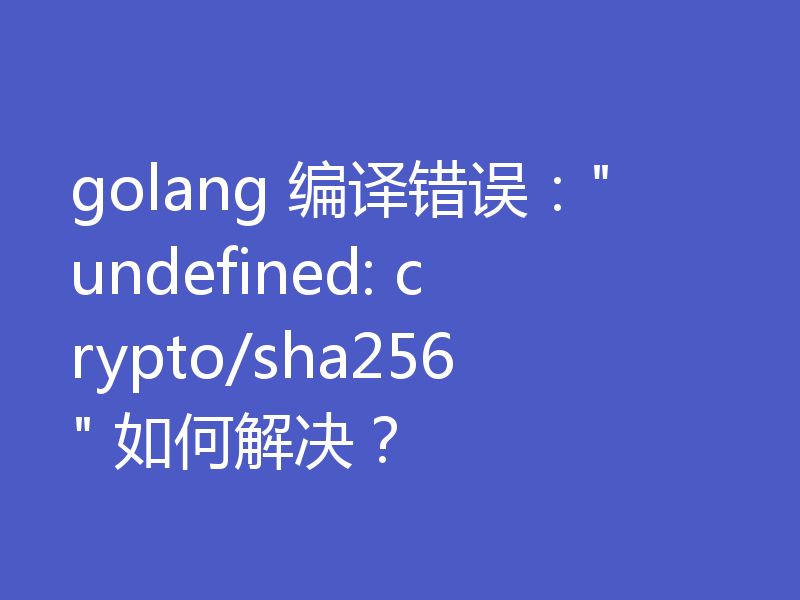golang 编译错误: