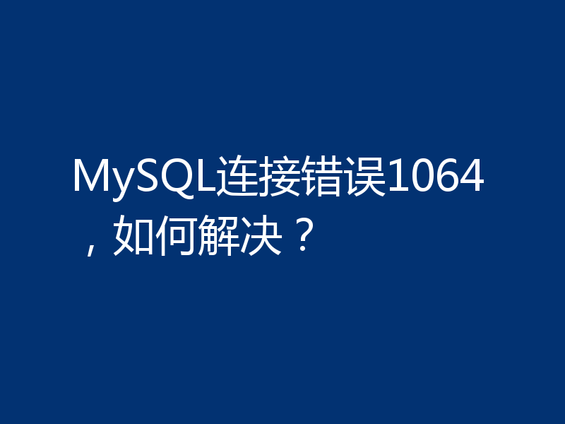 MySQL连接错误1064，如何解决？