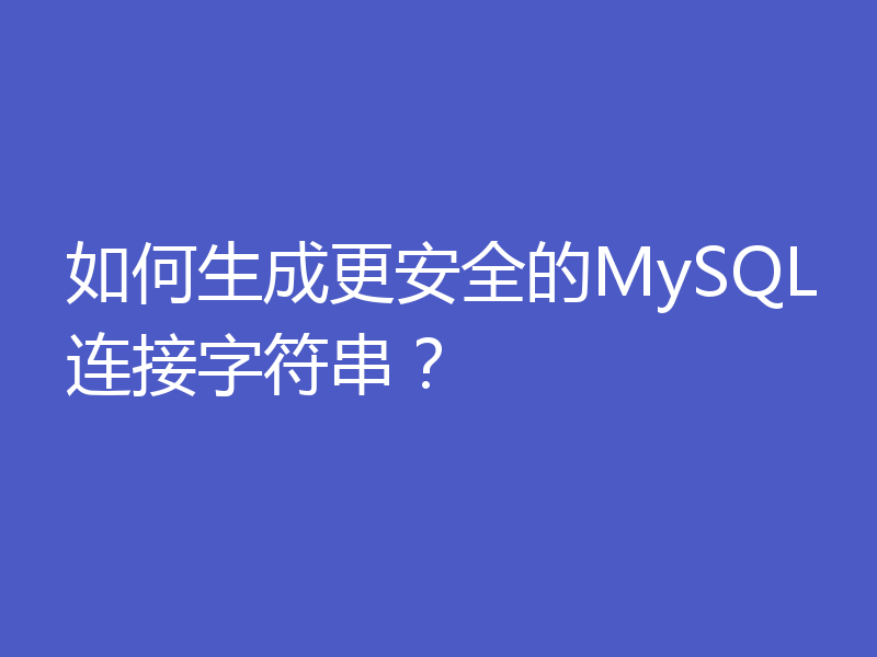 如何生成更安全的MySQL连接字符串?