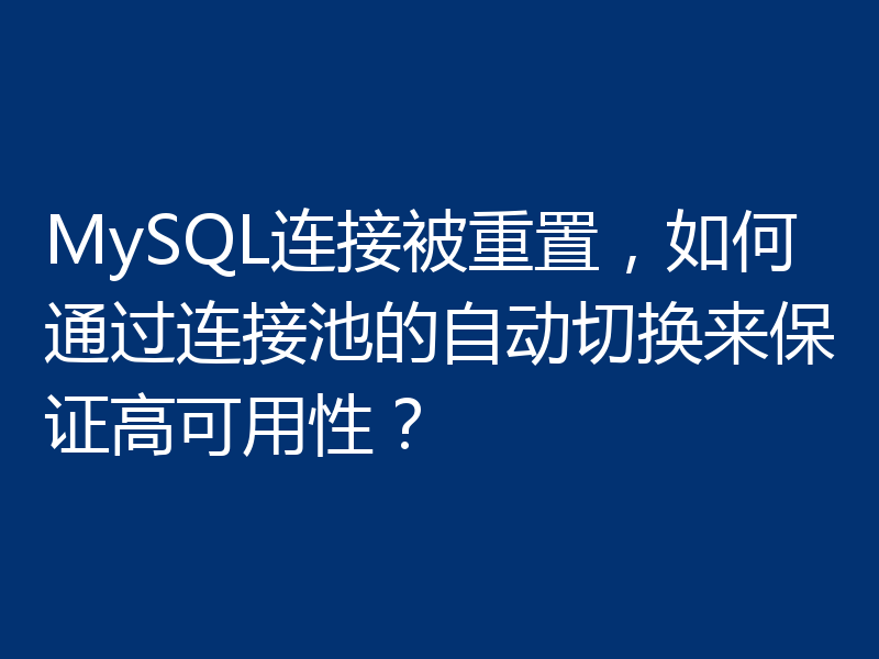 MySQL连接被重置,如何通过连接池的自动切换来保证高可用性?