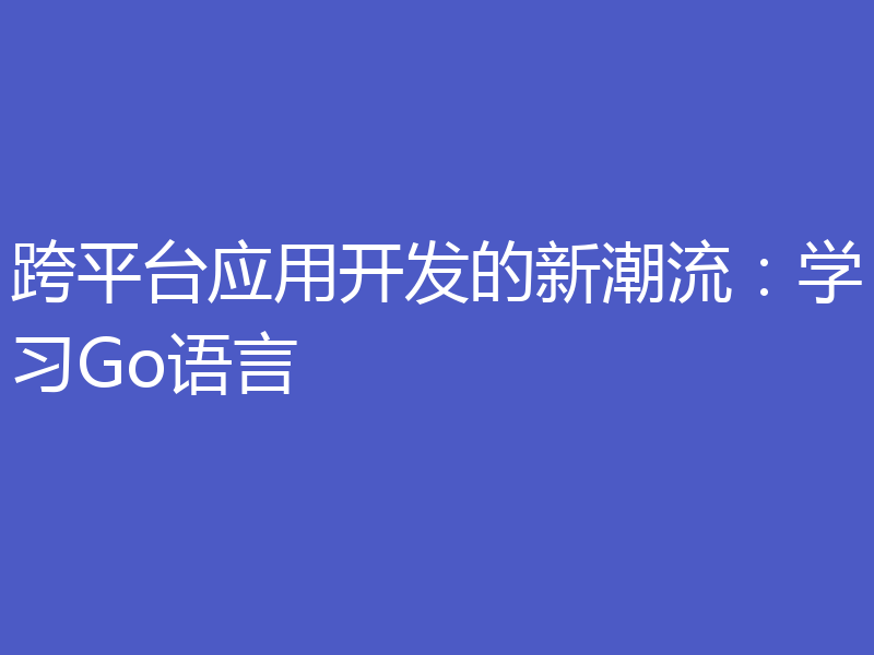 跨平台应用开发的新潮流:学习Go语言