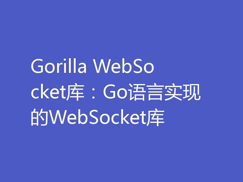 Gorilla WebSocket库:Go语言实现的WebSocket库