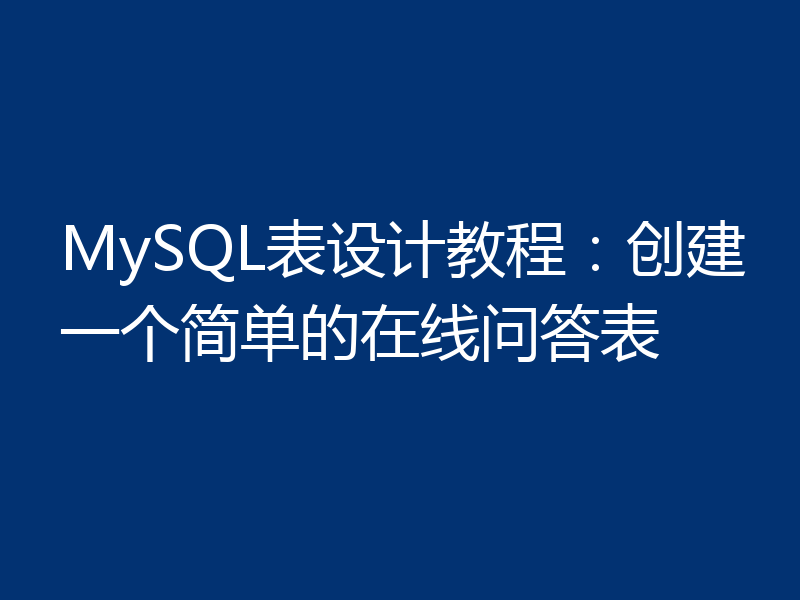 MySQL表设计教程:创建一个简单的在线问答表
