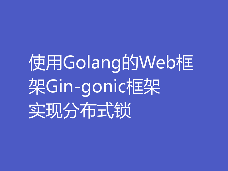 使用Golang的Web框架Gin-gonic框架实现分布式锁