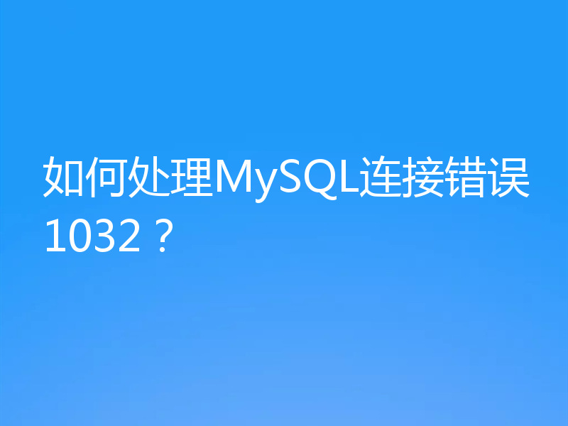 如何处理MySQL连接错误1032?