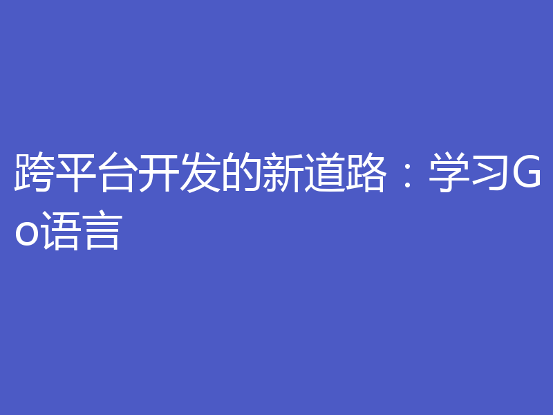 跨平台开发的新道路:学习Go语言