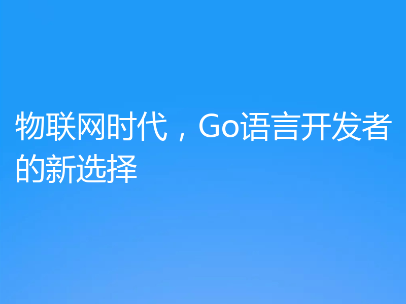 物联网时代,Go语言开发者的新选择