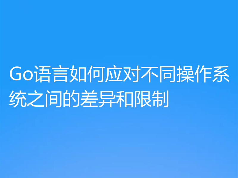 Go语言如何应对不同操作系统之间的差异和限制