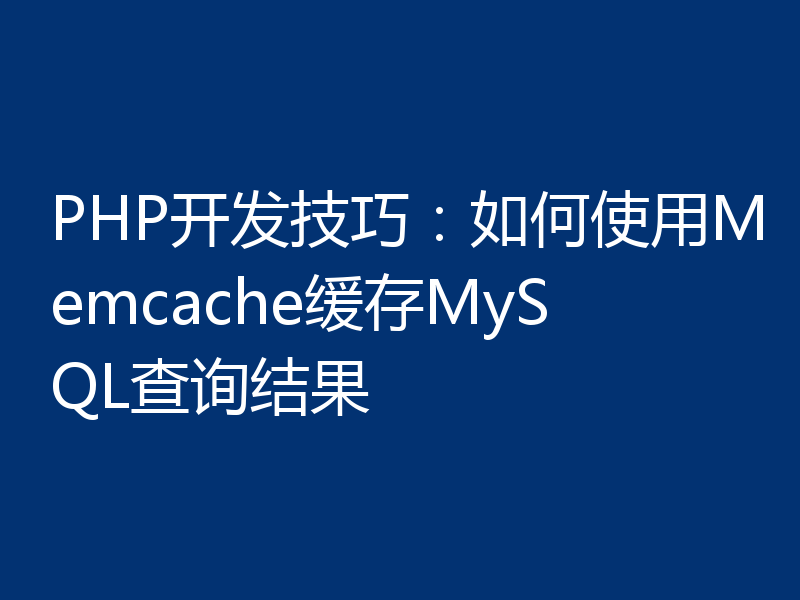 PHP开发技巧:如何使用Memcache缓存MySQL查询结果