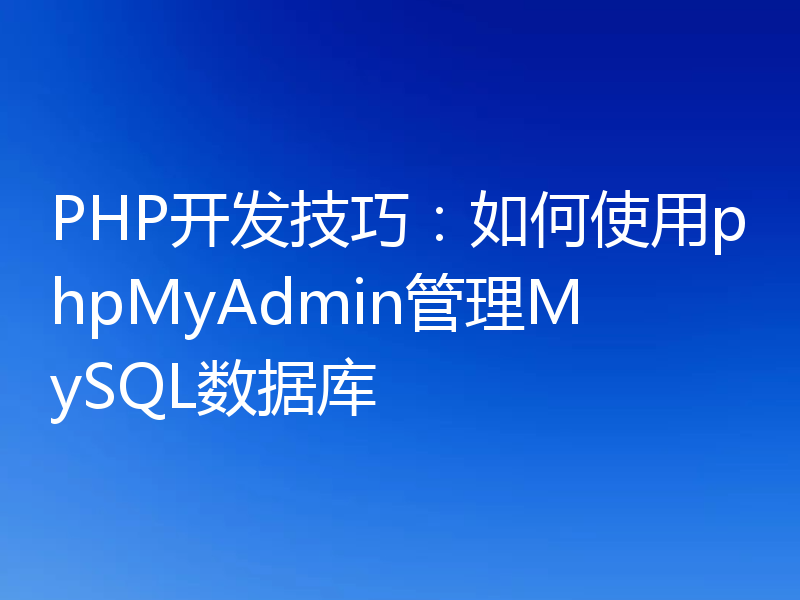 PHP开发技巧:如何使用phpMyAdmin管理MySQL数据库