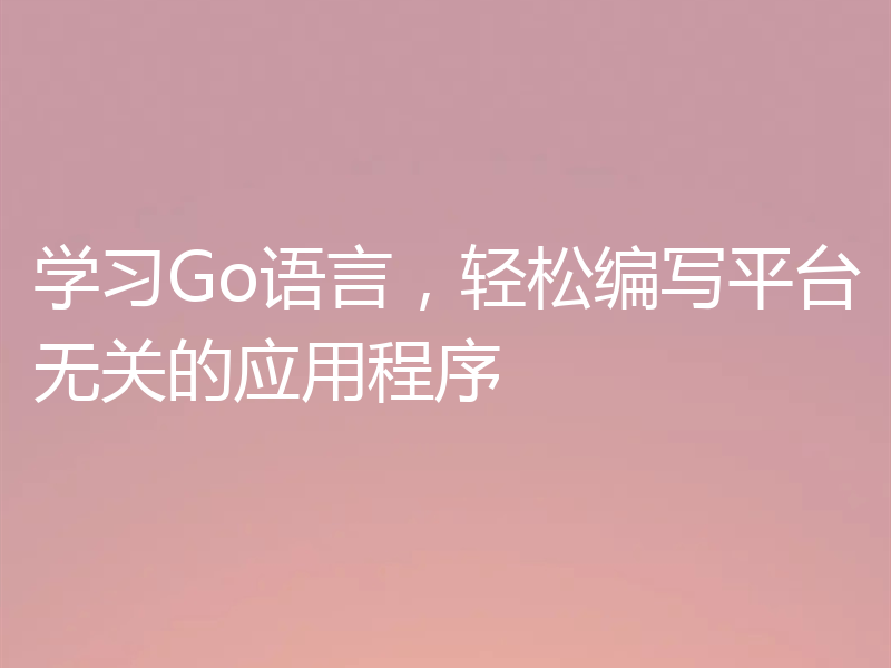 学习Go语言,轻松编写平台无关的应用程序