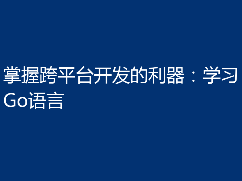 掌握跨平台开发的利器:学习Go语言