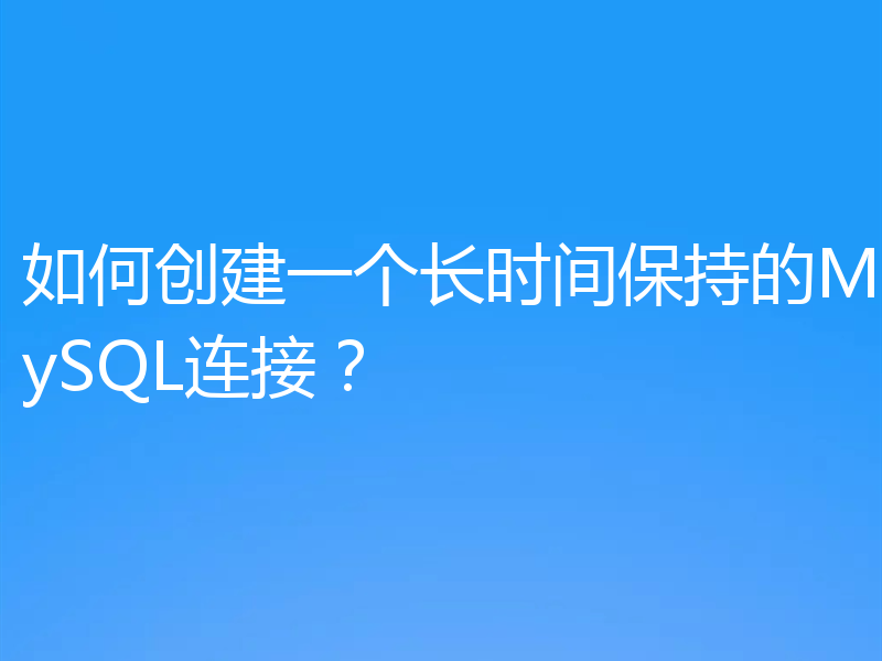 如何创建一个长时间保持的MySQL连接?