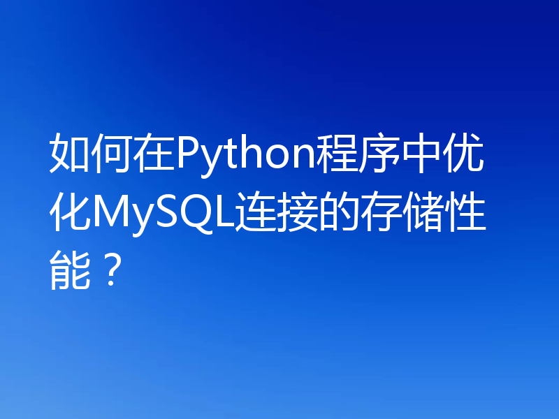 如何在Python程序中优化MySQL连接的存储性能?