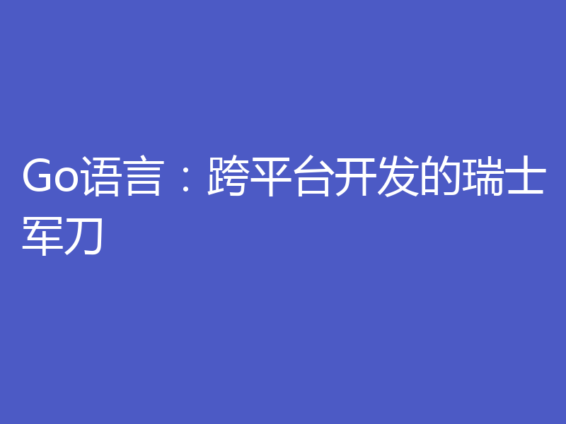 Go语言:跨平台开发的瑞士军刀
